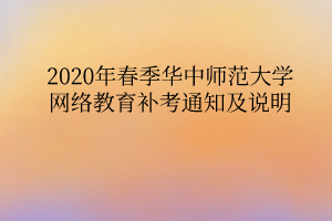 2020年春季华中师范大学网络教育补考通知及说明