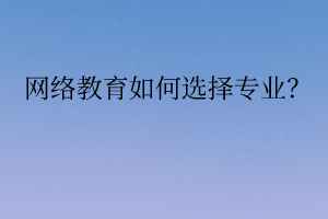 网络教育如何选择专业？