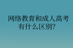 网络教育和成人高考有什么区别？