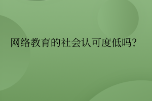 网络教育的社会认可度真的低吗？