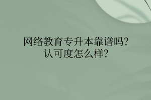 网络教育专升本靠谱吗？认可度怎么样？