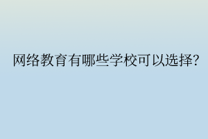 网络教育有哪些学校可以选择？