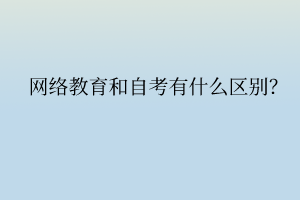 网络教育和自考有什么区别？