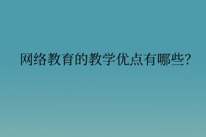 网络教育的教学优点有哪些？