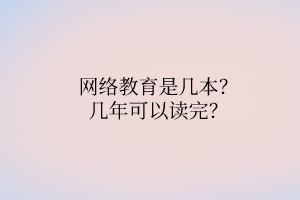 网络教育是几本？几年可以读完？