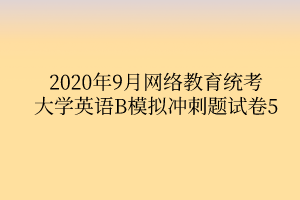 2020年9月网络教育统考大学英语B模拟冲刺题试卷5