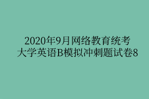 2020年9月网络教育统考大学英语B模拟冲刺题试卷8