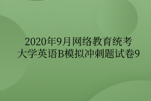 2020年9月网络教育统考大学英语B模拟冲刺题试卷9