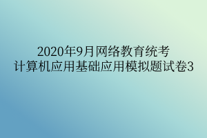 2020年9月网络教育统考计算机应用基础应用模拟题试卷3