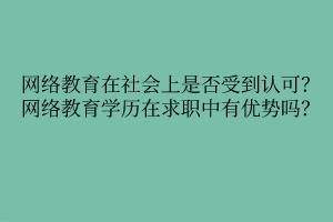 网络教育在社会上是否受到认可？网络教育学历在求职中有优势吗？