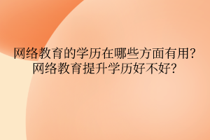 网络教育的学历在哪些方面有用？网络教育提升学历好不好？