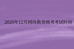 2020年12月网络教育统考考试时间