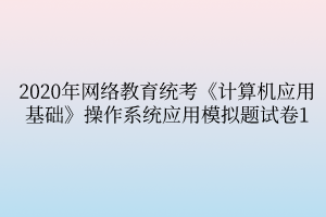 2020年网络教育统考《计算机应用基础》操作系统应用模拟题试卷1