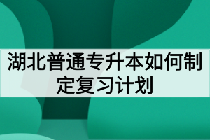 湖北普通专升本如何制定复习计划