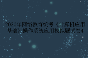 2020年网络教育统考《计算机应用基础》操作系统应用模拟题试卷4