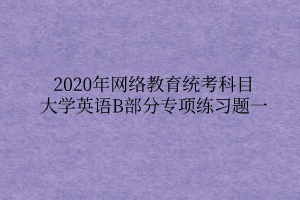 2020年网络教育统考科目大学英语B部分专项练习题一