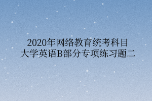 2020年网络教育统考科目大学英语B部分专项练习题二