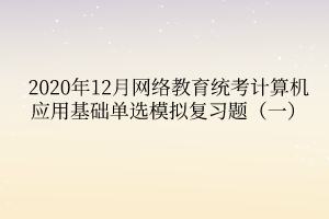 2020年12月网络教育统考计算机应用基础单选模拟复习题（一）