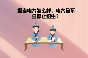 报考电大怎么样，电大会不会停止招生？