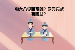 电大入学难不难？学习方式有哪些？