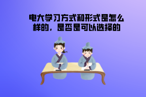 电大学习方式和形式是怎么样的，是否是可以选择的