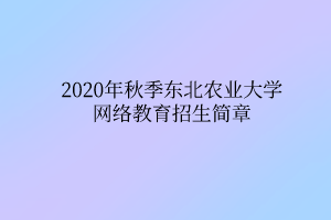 2020年秋季东北农业大学网络教育招生简章