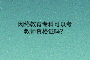 网络教育专科可以考教师资格证吗？