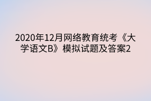 2020年12月网络教育统考《大学语文B》模拟试题及答案2