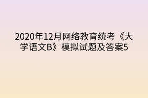 2020年12月网络教育统考《大学语文B》模拟试题及答案5