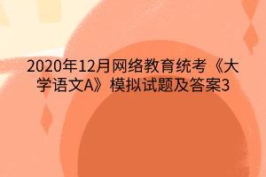 2020年12月网络教育统考《大学语文A》模拟试题及答案3