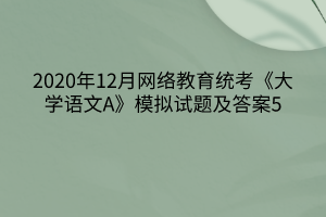 2020年12月网络教育统考《大学语文A》模拟试题及答案5