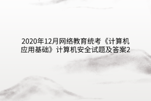 2020年12月网络教育统考《计算机应用基础》计算机安全试题及答案2