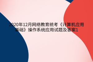 2020年12月网络教育统考《计算机应用基础》操作系统应用试题及答案1