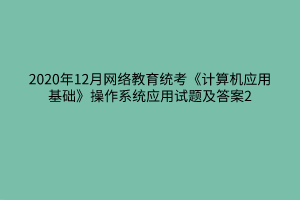 2020年12月网络教育统考《计算机应用基础》操作系统应用试题及答案2