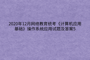 2020年12月网络教育统考《计算机应用基础》操作系统应用试题及答案5