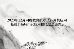 2020年12月网络教育统考《计算机应用基础》Internet应用模拟题及答案3