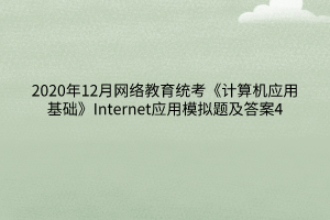 2020年12月网络教育统考《计算机应用基础》Internet应用模拟题及答案4