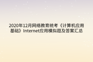 2020年12月网络教育统考《计算机应用基础》Internet应用模拟题及答案汇总