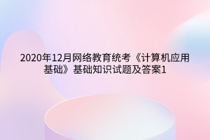 2020年12月网络教育统考《计算机应用基础》基础知识试题及答案1