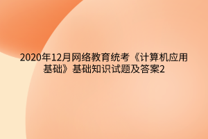 2020年12月网络教育统考《计算机应用基础》基础知识试题及答案2