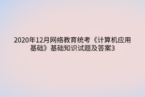 2020年12月网络教育统考《计算机应用基础》基础知识试题及答案3