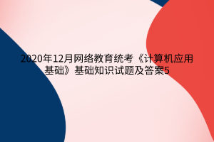 2020年12月网络教育统考《计算机应用基础》基础知识试题及答案5