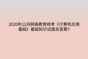 2020年12月网络教育统考《计算机应用基础》基础知识试题及答案7