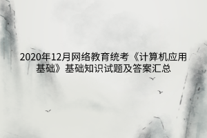 2020年12月网络教育统考《计算机应用基础》基础知识试题及答案汇总