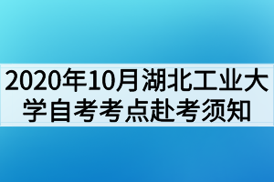 2020年10月湖北工业大学自考考点赴考须知