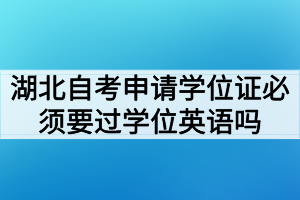 湖北自考申请学位证必须要过学位英语考试吗