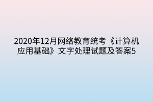 2020年12月网络教育统考《计算机应用基础》文字处理试题及答案5