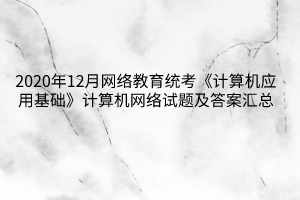 2020年12月网络教育统考《计算机应用基础》计算机网络试题及答案汇总