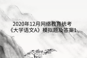 2020年12月网络教育统考《大学语文A》模拟题及答案1