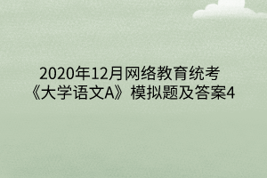 2020年12月网络教育统考《大学语文A》模拟题及答案4